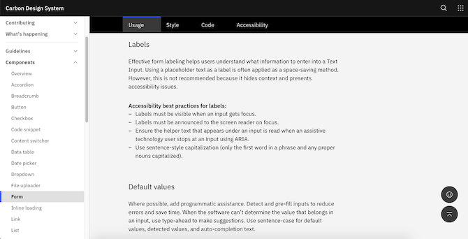 Carbon Design System - form labels Carbon Design System explains the role labels play in form design and provides accessibility best practices for them, including: labels must be visible when an input gets focus, labels must be announced to the screen reader, use ARIA to ensure helper text gets read, use sentence-style capitalization.