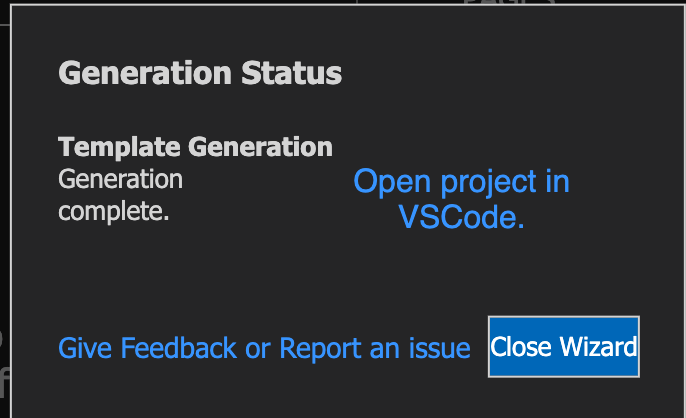 generation-complete Generation status: Template generation - generation complete. Open project in VCCode. Give feedback or report an issue. Close wizard.