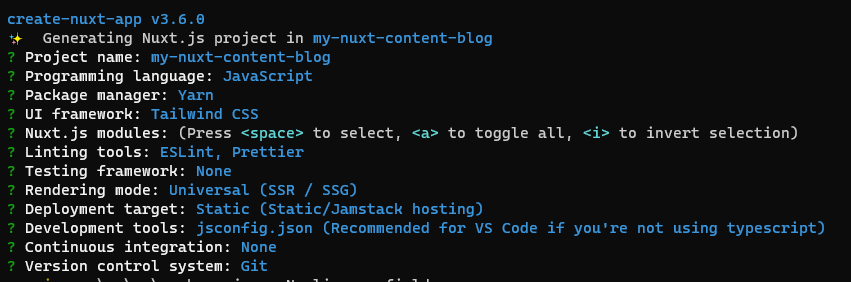 Nuxt Project Setup Nuxt Project Setup includes project name: my-nuxt-content-blog; programming language: JavaScript; Package manager: Yarn; UI framework: Tailwind CSS; etc.