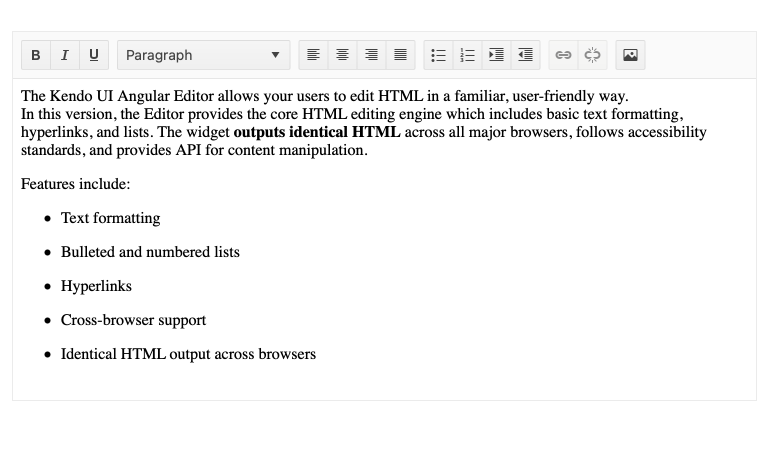 Kendo UI for Angular Editor Component Kendo UI for Angular Editor Component shows some text inside the editor with its styling capabilities. Bullets and bolding have been applied in a few places.