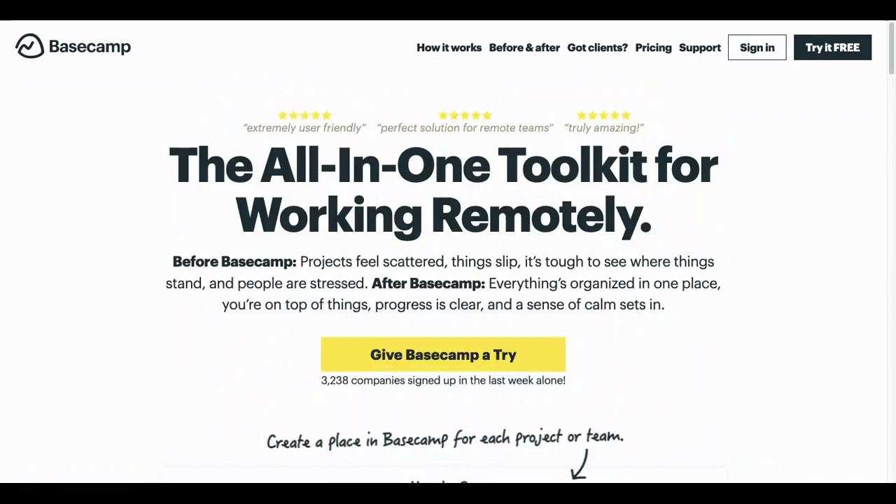 Basecamp homepage scroll GIF A GIF depicts what it looks like to scroll down the Basecamp homepage. It starts with a large black title tag at the top that reads “The All-In-One Toolkit for Working Remotely.” The user then slows down when they read a headline that reads “Companies change for the better when they work in Basecamp.” It’s followed by a series of testimonials in a heavy black font.