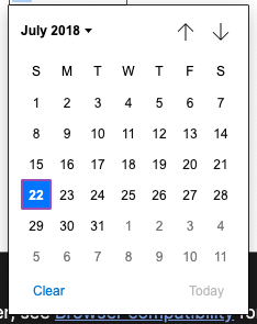 HTML Calender in Chrome In Chrome, the HTML calendar has the month and year in the upper left, no box, and a down arrow; right aligned on the top are up and down arrows for changing months. The dates are all in black type except the selected one, which is in white type with a blue box around it with a pink stroke. The square around the date is sharp-cornered rather than rounded like the other two. The bottom margin has Clear and Today options. The days are single-letter abbreviations, S, M, T.