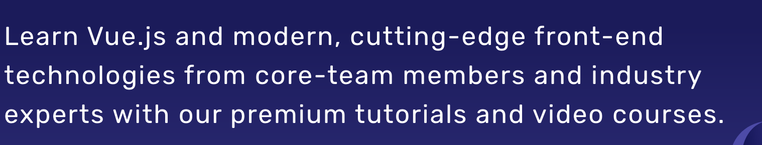 vue-school vue-school - Learn Vue.js and modern, cutting-edge front-end technologies from core-team members and industry experts with our premium tutorials and video courses.
