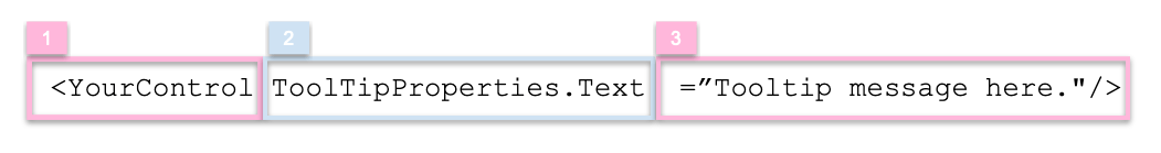Tooltip structure Tooltip structure: 1: ‘YourControl’, 2: ‘ToolTipProperties.Text’, 3: Tooltip message here.’