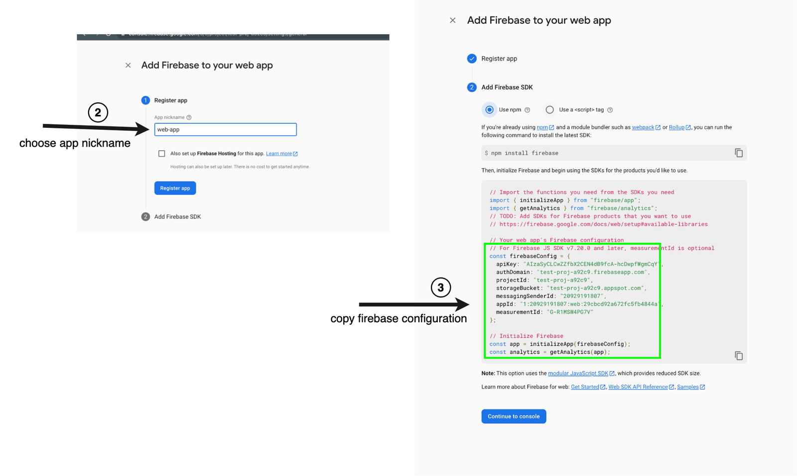 Add Firebase to your web app - Register app with nickname. Add Firebase SDK - use npm (other option is to use a script tag). Copy firebase configuration