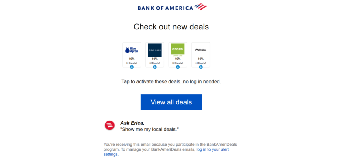 Bank of America discounts Bank of America customers enrolled in the AmeriDeals program receive email alerts when new deals are available. This one shows deals for 10% at Blue Apron, 10% at Cole Haan, 10% at Crocs, and 10% at MeUndies.