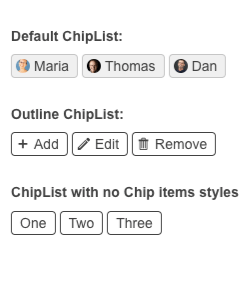 ChipList Default ChipList has
Maria, Thomas and Dan, each with a small personalized image and a light gray background. Outline ChipList shows Add, Edit, Remove, each with an icon and a white background with black border and text. ChipListwith no Chip items styles has One
Two Three as simple outline boxes and no icons.