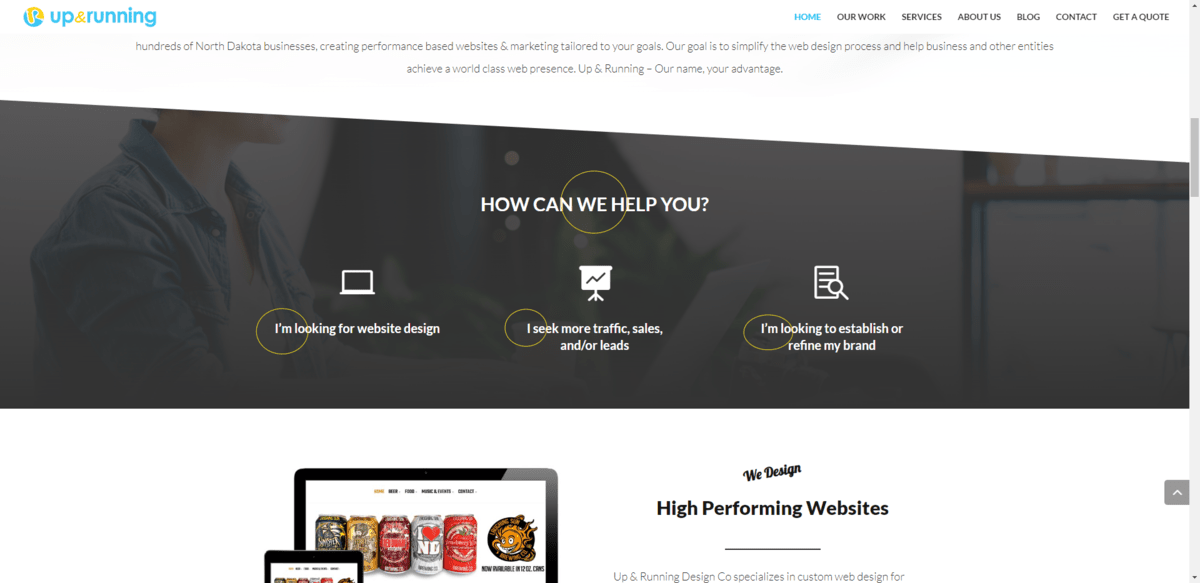 Up & Running Design home page On the home page for Up & Running Design Co. is a section that asks “How Can We Help You?”. There are three responses available: “I’m looking for website design,” I seek more traffic, sales, and/or leads”, “I’m looking to establish or refine my brand”.