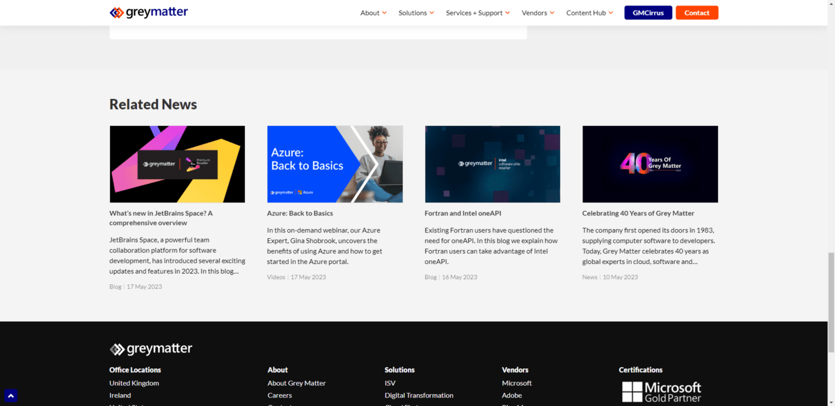 Grey Matter related news Grey Matter “Related News” section appears at the bottom of posts in the content hub. There are 4 news blocks included here. Each has a colorful banner image, a title, an excerpt, the type of content it is, as well as the date of publication.