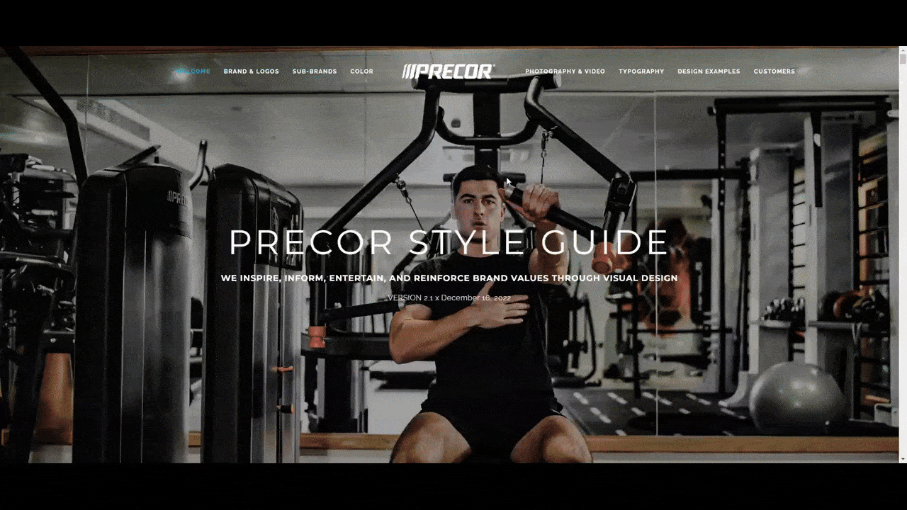 Precor style guide This is the online style guide for Precor. This straightforward, single-page style guide contains information and guidelines on the brand’s logos, sub-brands, color, photography and video, and typography. It also includes examples at the bottom of how to integrate the visual branding into print and digital marketing campaigns as well as within partner branding.