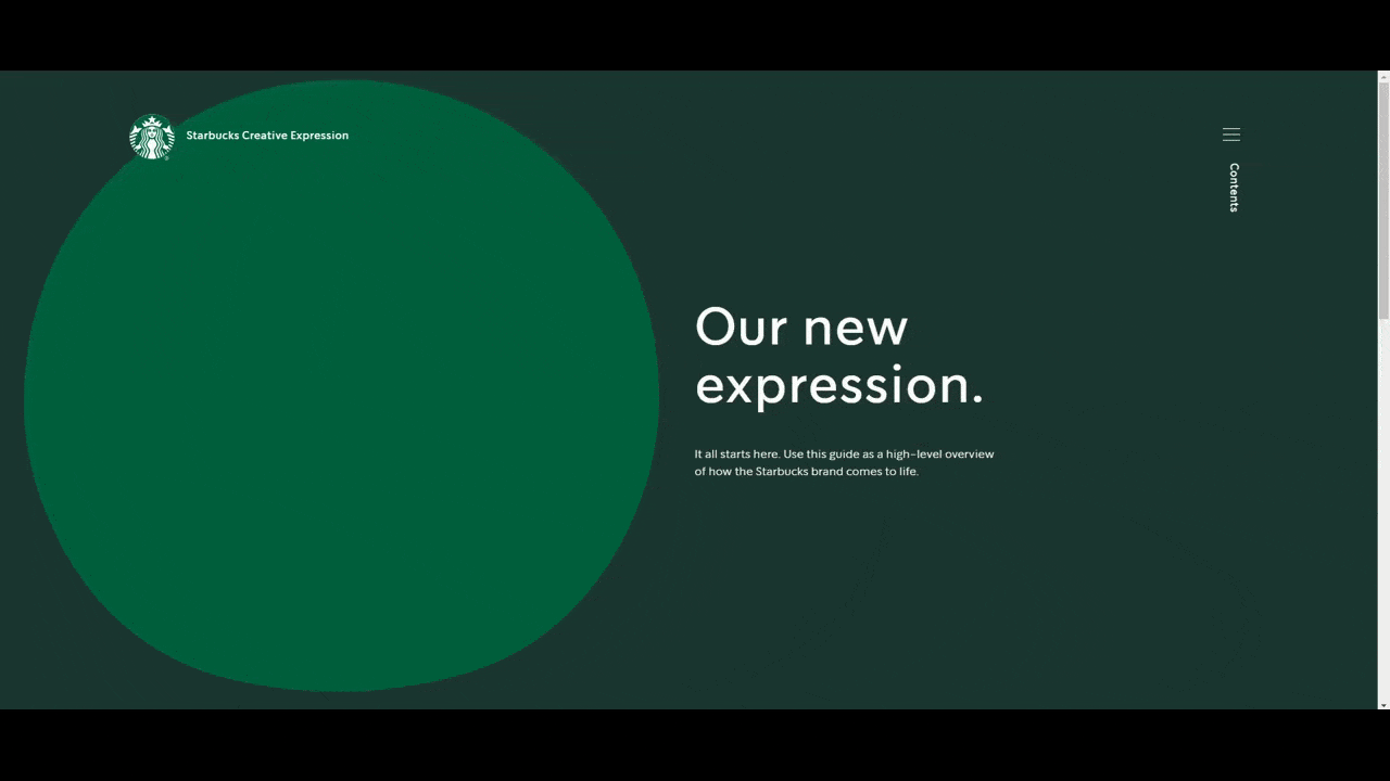 Starbucks style guide When visitors first enter the Starbucks style guide website, they’ll notice that the green circle shape is interactive and reacts to the cursor’s movements. This lets users know that there’s more interactivity to come in this style guide. As they move through sections for Logos, Color, Typography, and more, their cursor will reveal tooltips about each of the visual guidelines. They can also toggle between different color choices for the logo.