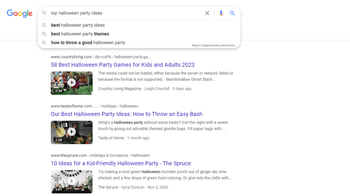 Google search - halloween search term A search for “top halloween party ideas” in Google Videos yields three auto-suggested search terms: best halloween party ideas, best halloween party themes, how to throw a good halloween party.