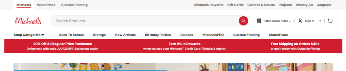 Michaels notification bar offers On the Michaels website, there is a thick red bar just beneath the navigation announcing three offers that customers can take advantage of: 20% Off All Regular Price Purchases (with a coupon code), Earn 9% in Rewards (with a Michaels credit card), and Free Shipping on Orders $49+