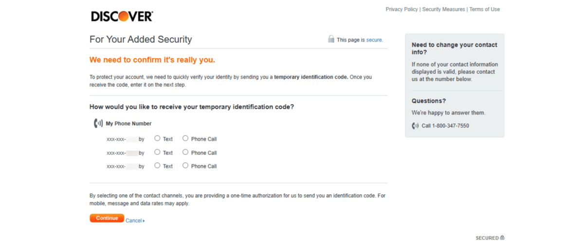 Discover identity authentication Before a user can log into their Discover account, they see a page that says “We need to confirm it’s really you.” They then select the phone number they prefer along with the contact method: Text or Phone Call.