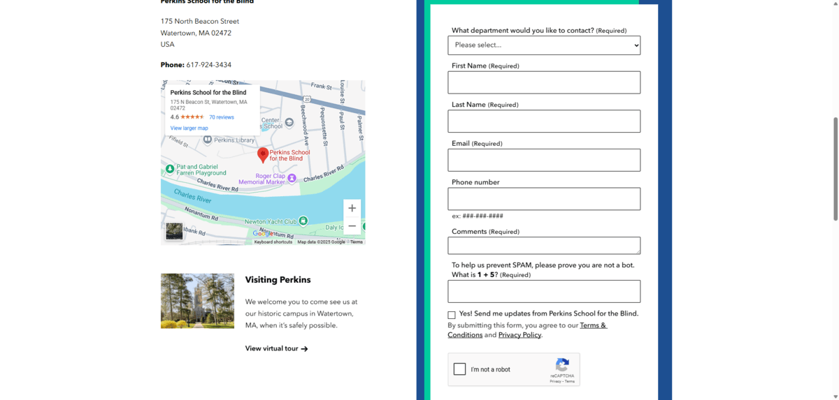 Perkins School contact form A screenshot of the contact form on the website for Perkins School for the Blind. It appears to the right of the location information and map. The form is made up of 7 fields, a checkbox, and a reCAPTCHA.
