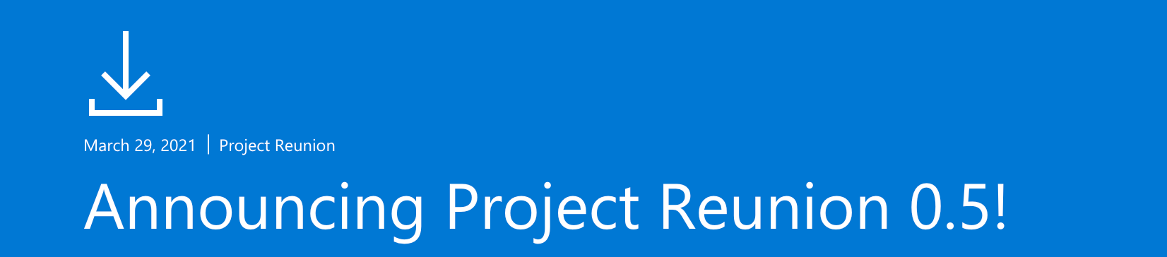 ProjectReunion A header bar style graphic dated March 29, 2021 says, 'Announcing Project Reunion 0.5!'